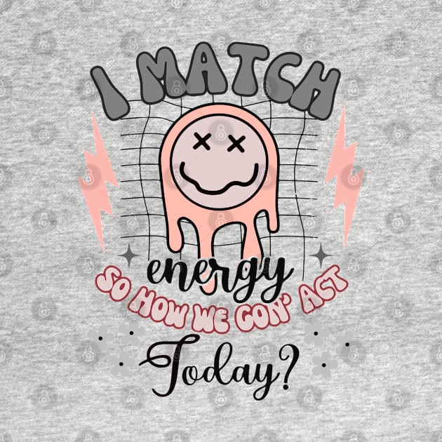 I Match Energy - So How We Gon' Act Today? by KayBee Gift Shop